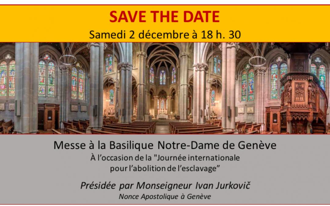 INVITATION À LA MESSE CÉLÉBRÉE À LA BASILIQUE NOTRE-DAME À GENÈVE DU SAMEDI 2 DÉCEMBRE 2017 À 18:30 – JOURNÉE POUR L’ABOLITION DE L’ESCLAVAGE – L’ENGAGEMENT DES RELIGIONS